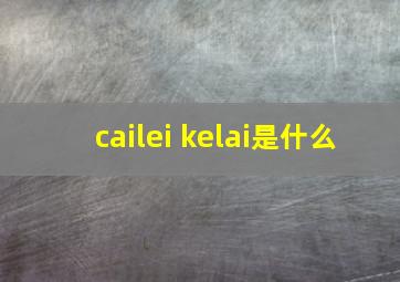 cailei kelai是什么